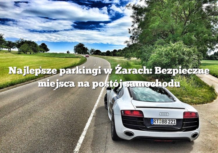 Najlepsze parkingi w Żarach: Bezpieczne miejsca na postój samochodu