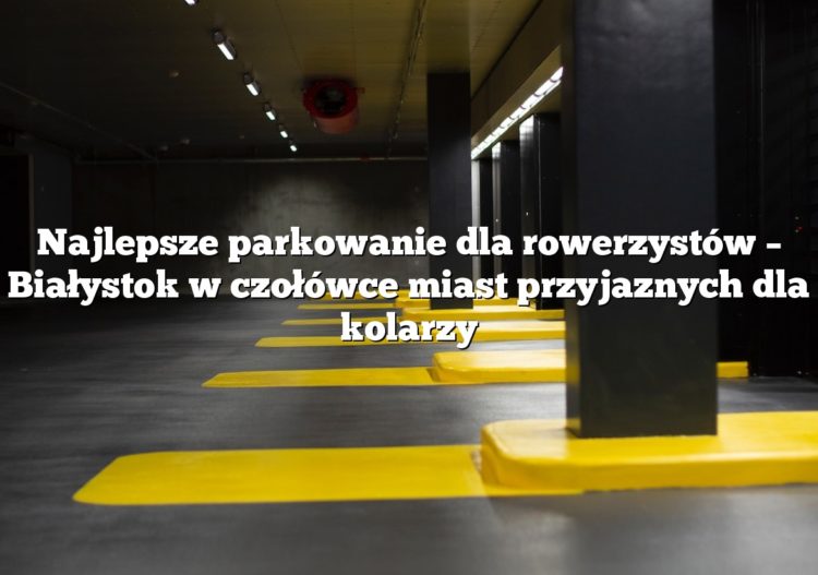 Najlepsze parkowanie dla rowerzystów – Białystok w czołówce miast przyjaznych dla kolarzy