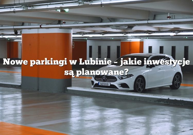Nowe parkingi w Lubinie – jakie inwestycje są planowane?