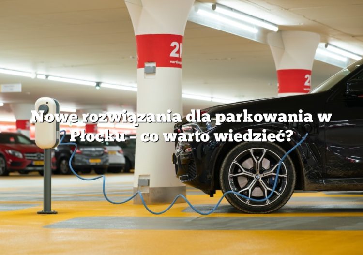 Nowe rozwiązania dla parkowania w Płocku – co warto wiedzieć?