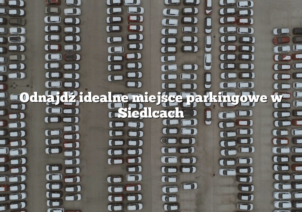 Odnajdź idealne miejsce parkingowe w Siedlcach