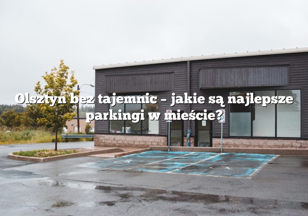 Olsztyn bez tajemnic – jakie są najlepsze parkingi w mieście?
