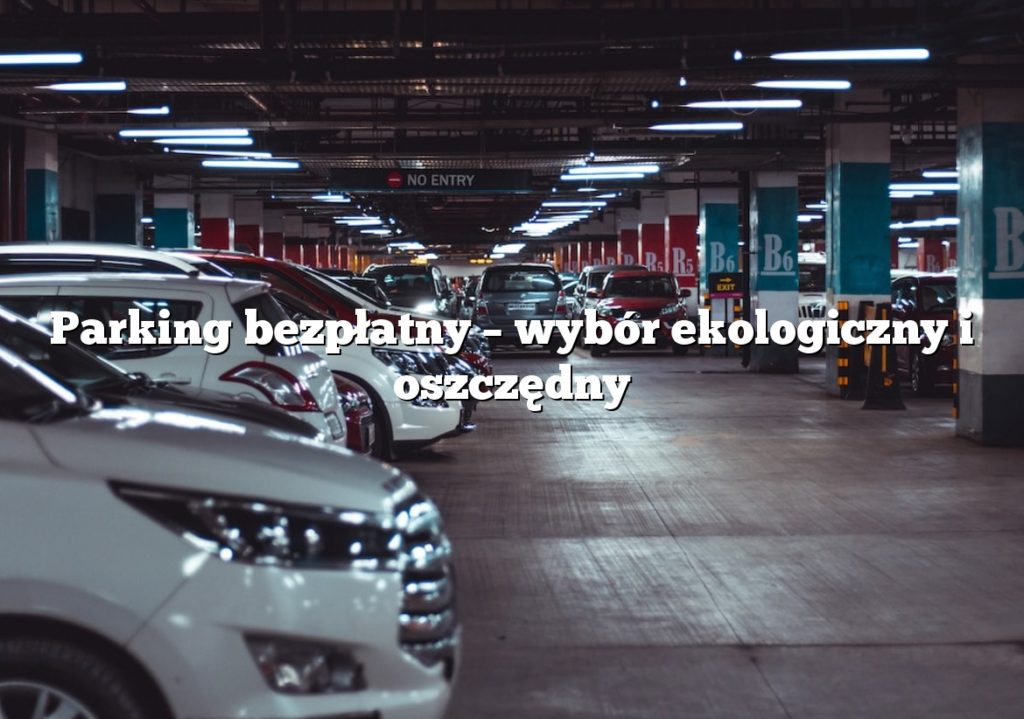Parking bezpłatny – wybór ekologiczny i oszczędny