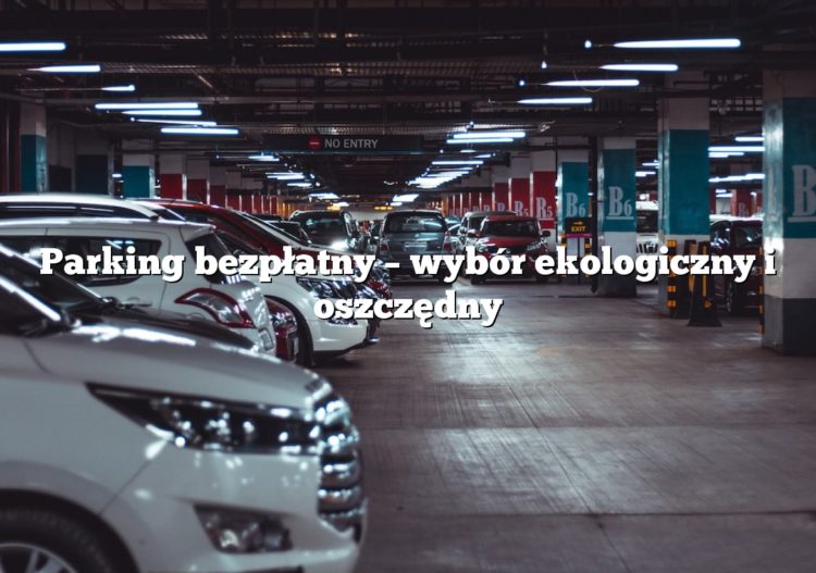 Parking bezpłatny – wybór ekologiczny i oszczędny