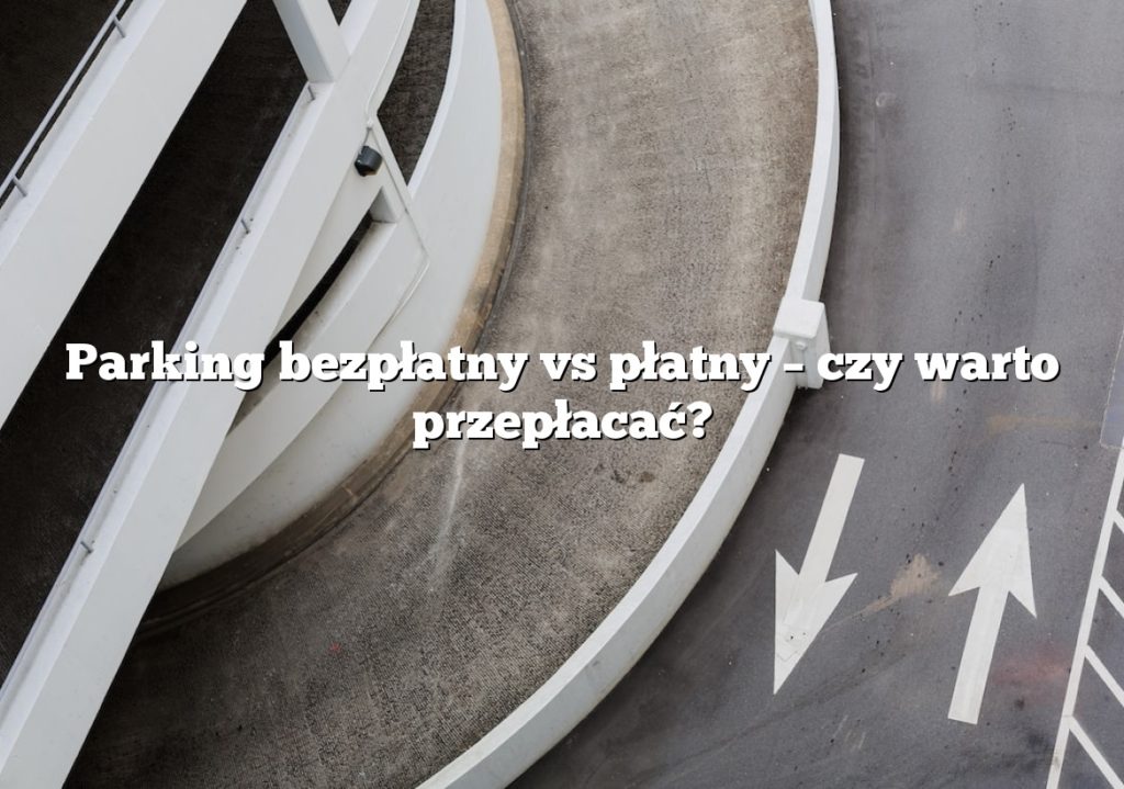 Parking bezpłatny vs płatny – czy warto przepłacać?
