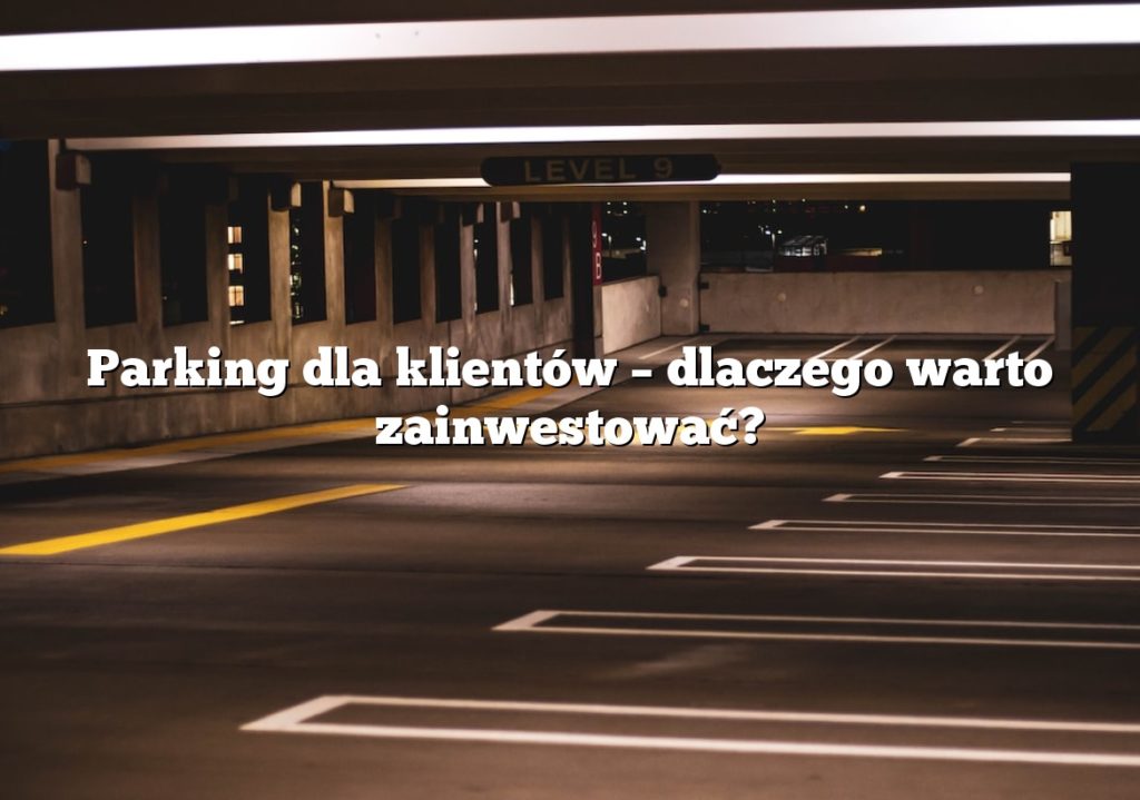 Parking dla klientów – dlaczego warto zainwestować?
