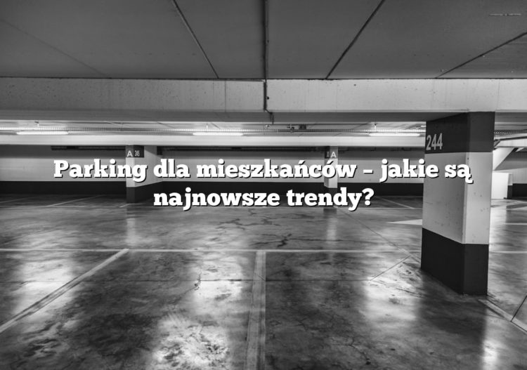 Parking dla mieszkańców – jakie są najnowsze trendy?