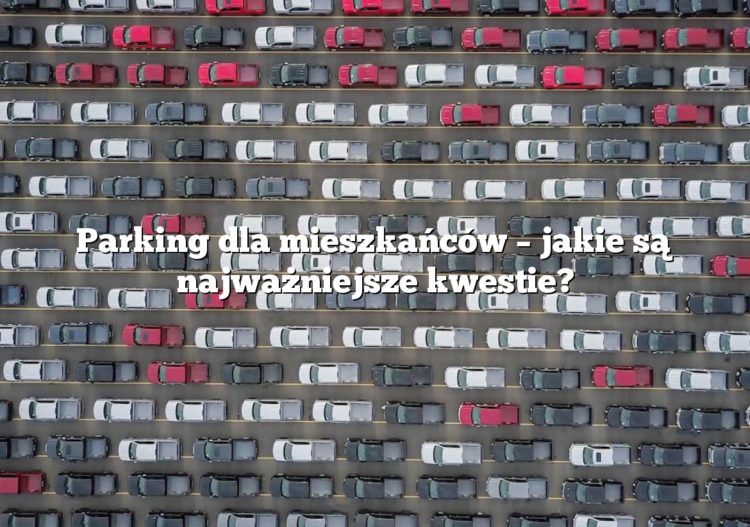 Parking dla mieszkańców – jakie są najważniejsze kwestie?