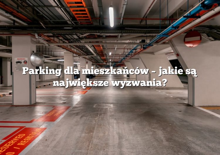 Parking dla mieszkańców – jakie są największe wyzwania?