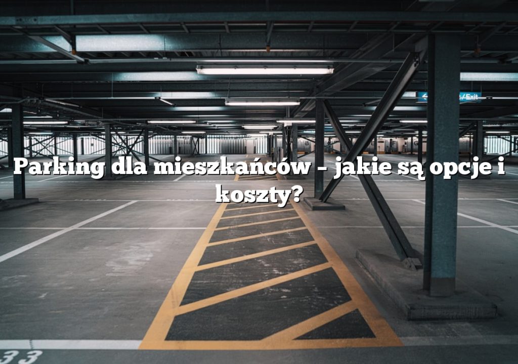 Parking dla mieszkańców – jakie są opcje i koszty?