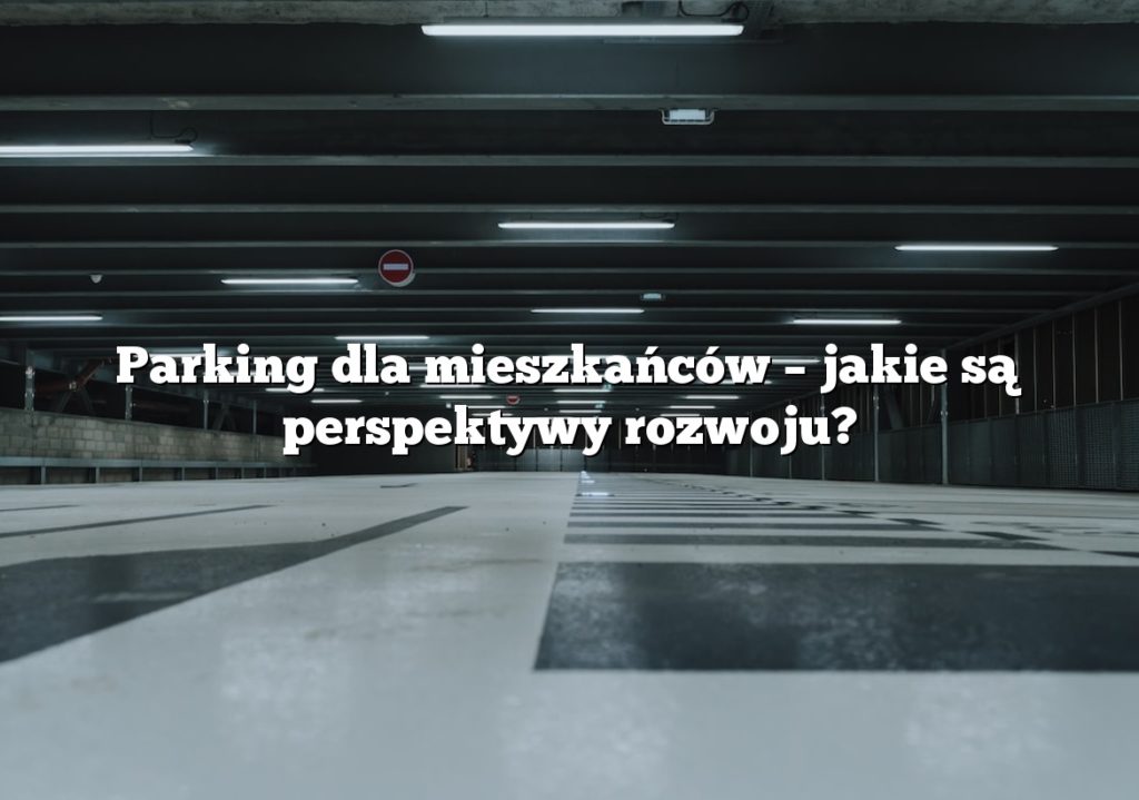 Parking dla mieszkańców – jakie są perspektywy rozwoju?