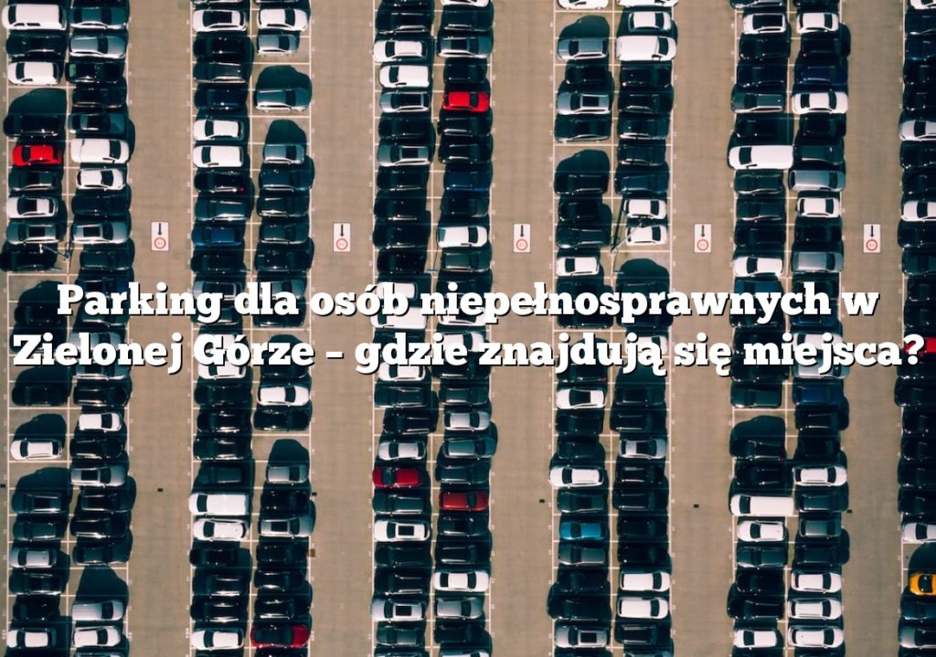 Parking dla osób niepełnosprawnych w Zielonej Górze – gdzie znajdują się miejsca?