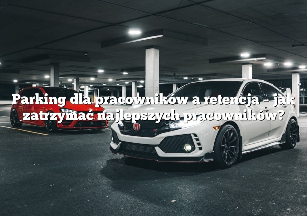 Parking dla pracowników a retencja – jak zatrzymać najlepszych pracowników?