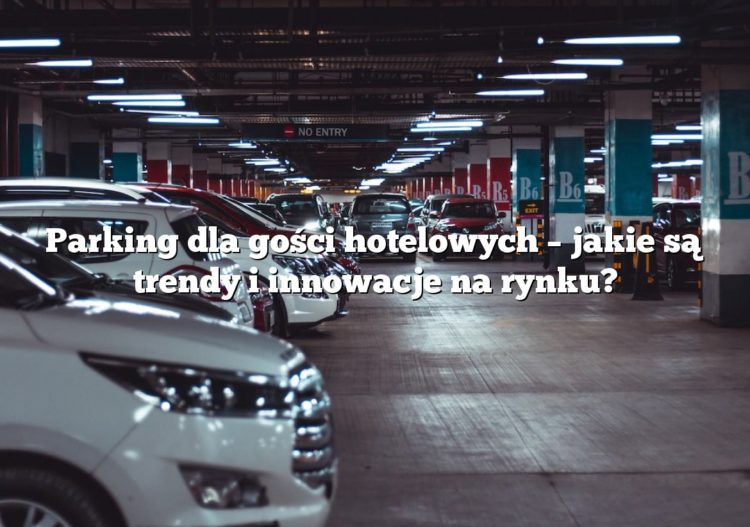 Parking dla gości hotelowych – jakie są trendy i innowacje na rynku?