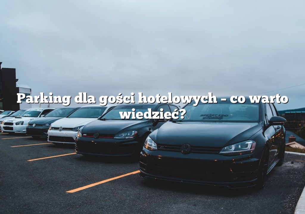 Parking dla gości hotelowych – co warto wiedzieć?