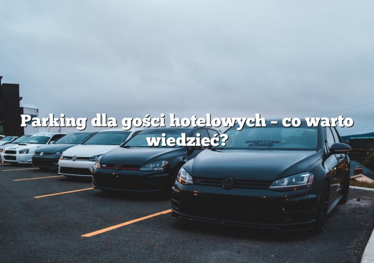 Parking dla gości hotelowych – co warto wiedzieć?