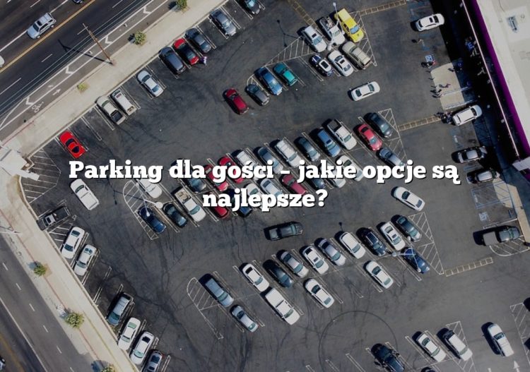 Parking dla gości – jakie opcje są najlepsze?