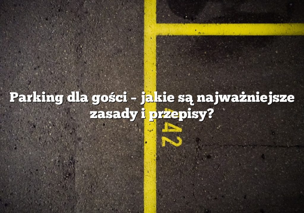 Parking dla gości – jakie są najważniejsze zasady i przepisy?