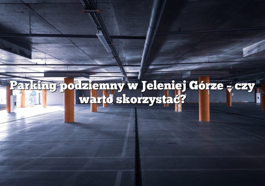 Parking podziemny w Jeleniej Górze – czy warto skorzystać?