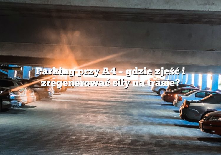 Parking przy A4 – gdzie zjeść i zregenerować siły na trasie?