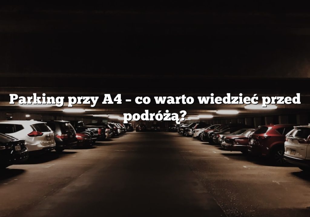 Parking przy A4 – co warto wiedzieć przed podróżą?