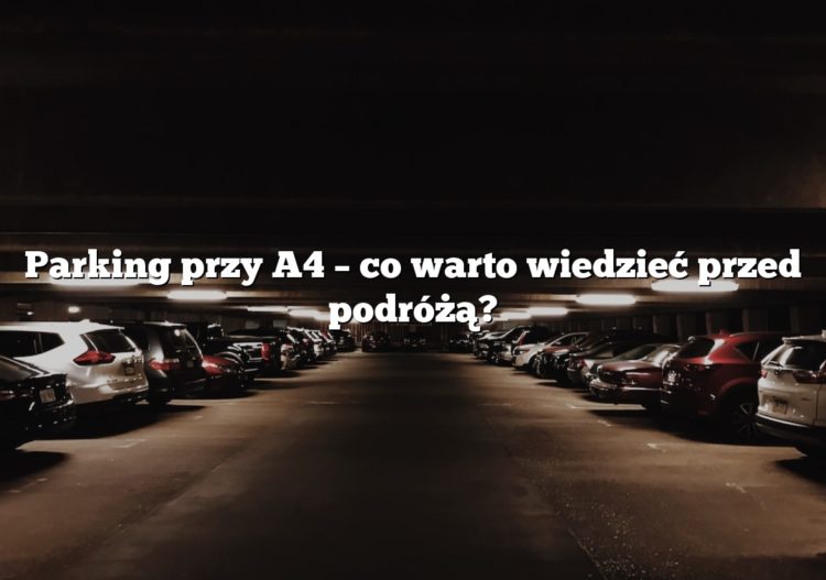 Parking przy A4 – co warto wiedzieć przed podróżą?