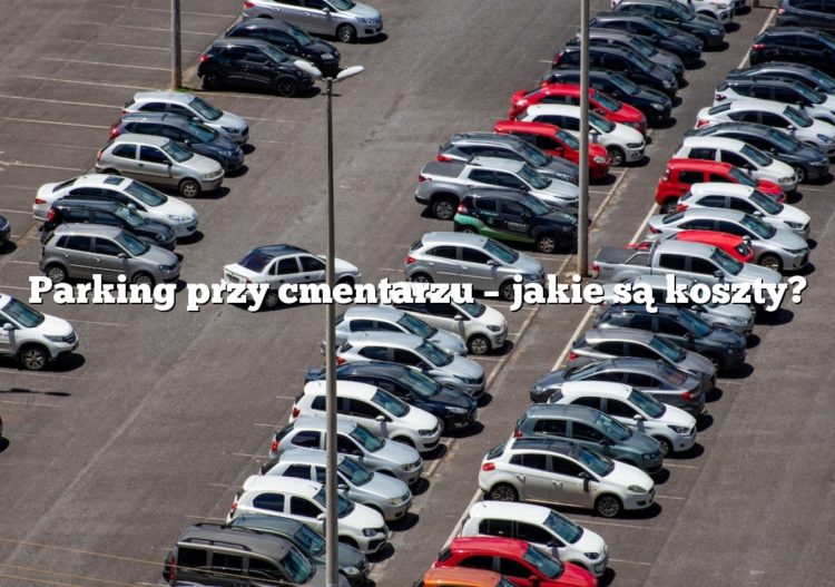 Parking przy cmentarzu – jakie są koszty?