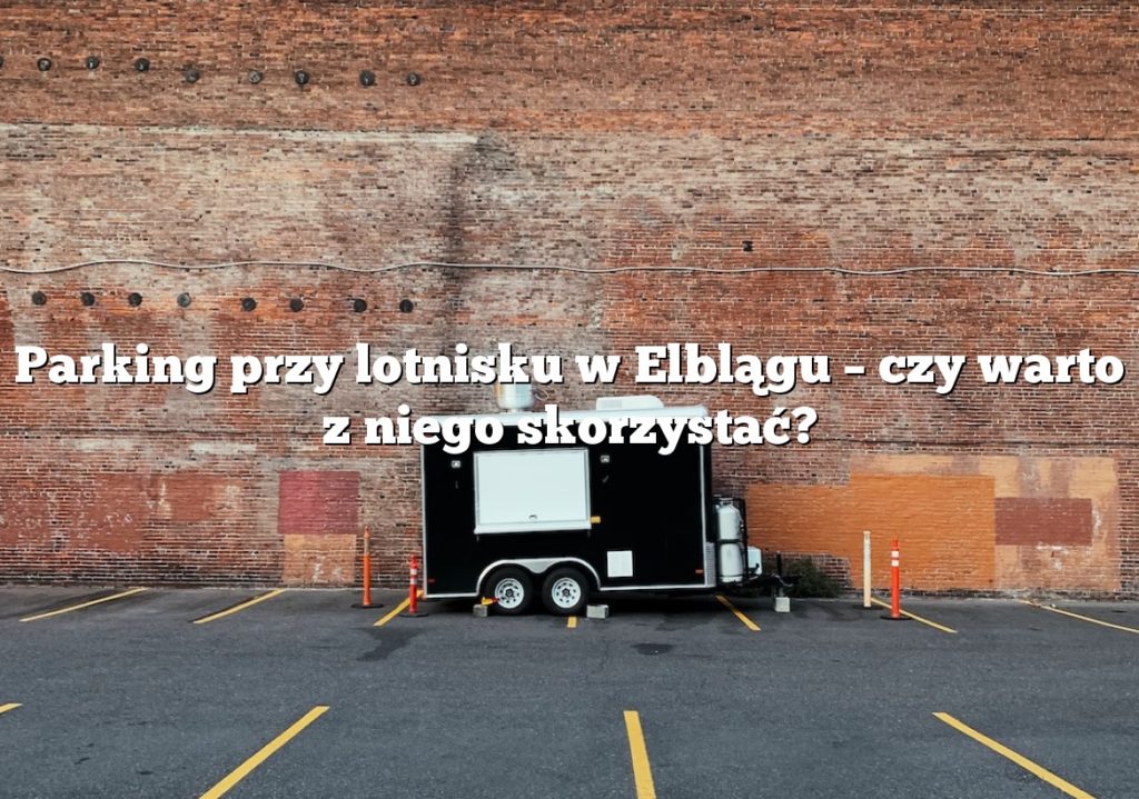 Parking przy lotnisku w Elblągu – czy warto z niego skorzystać?