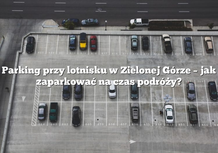 Parking przy lotnisku w Zielonej Górze – jak zaparkować na czas podróży?