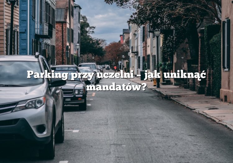 Parking przy uczelni – jak uniknąć mandatów?