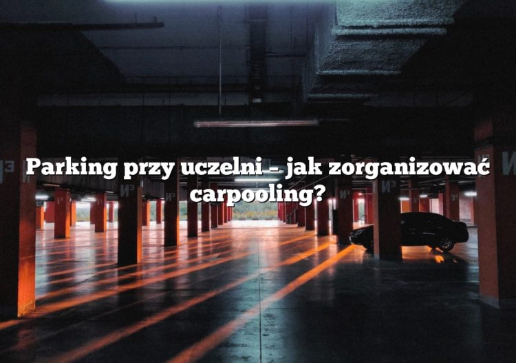 Parking przy uczelni – jak zorganizować carpooling?
