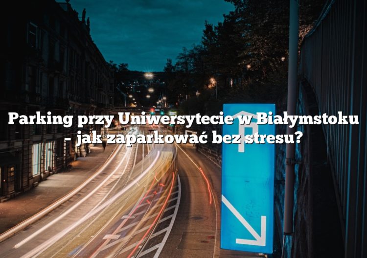 Parking przy Uniwersytecie w Białymstoku – jak zaparkować bez stresu?