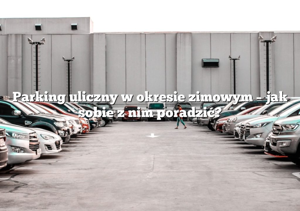 Parking uliczny w okresie zimowym – jak sobie z nim poradzić?