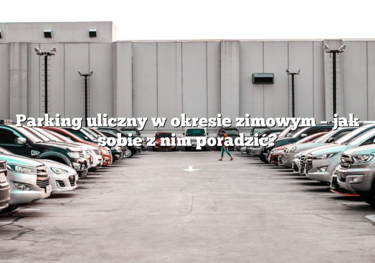 Parking uliczny w okresie zimowym – jak sobie z nim poradzić?