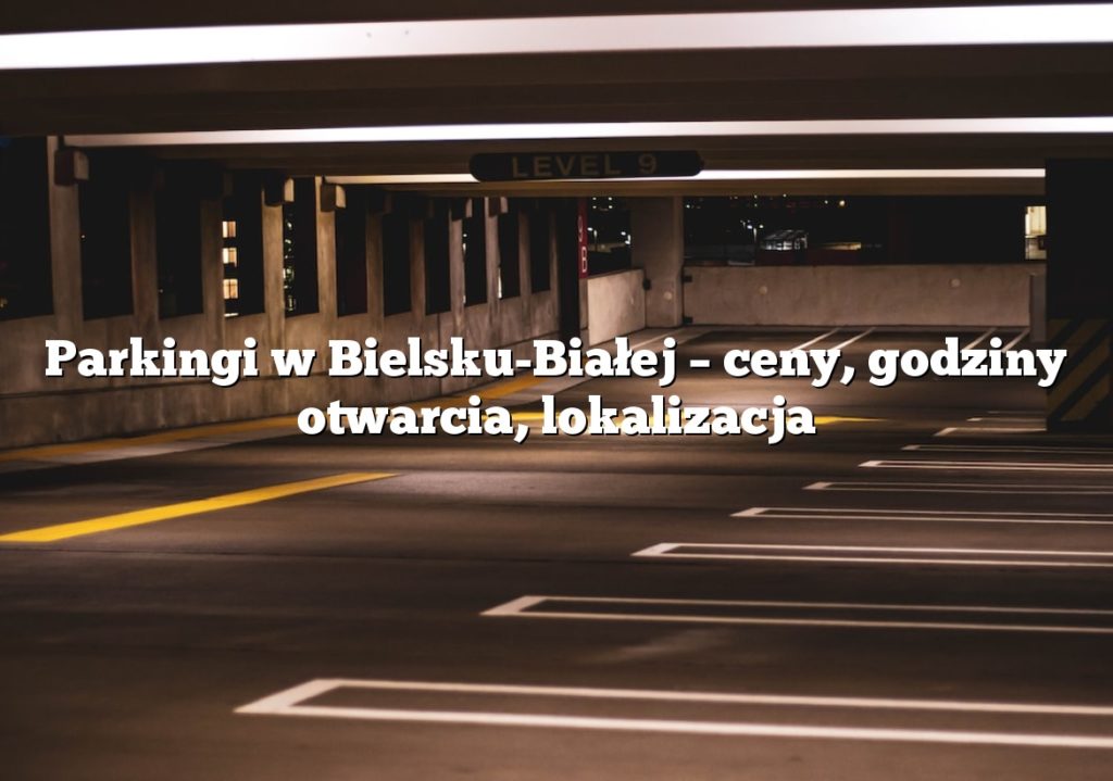 Parkingi w Bielsku-Białej – ceny, godziny otwarcia, lokalizacja