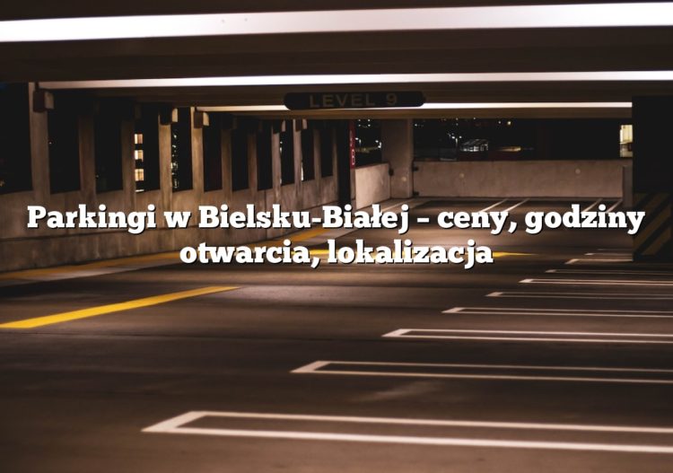 Parkingi w Bielsku-Białej – ceny, godziny otwarcia, lokalizacja