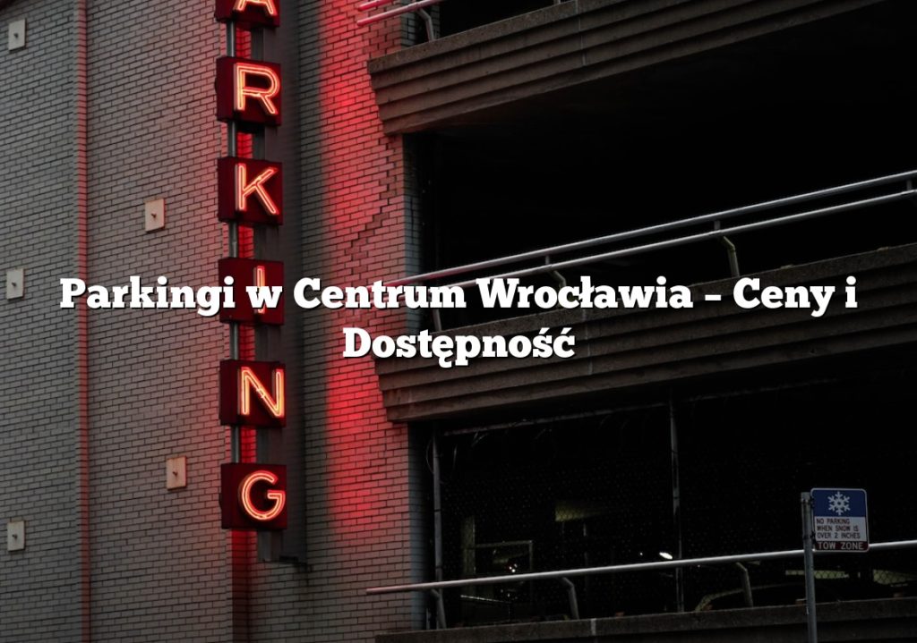 Parkingi w Centrum Wrocławia – Ceny i Dostępność