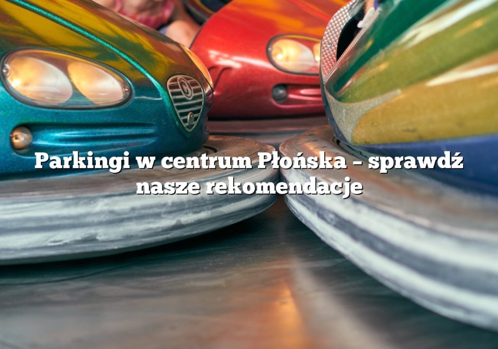 Parkingi w centrum Płońska – sprawdź nasze rekomendacje