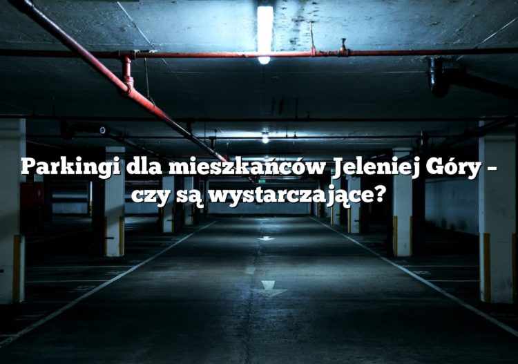 Parkingi dla mieszkańców Jeleniej Góry – czy są wystarczające?