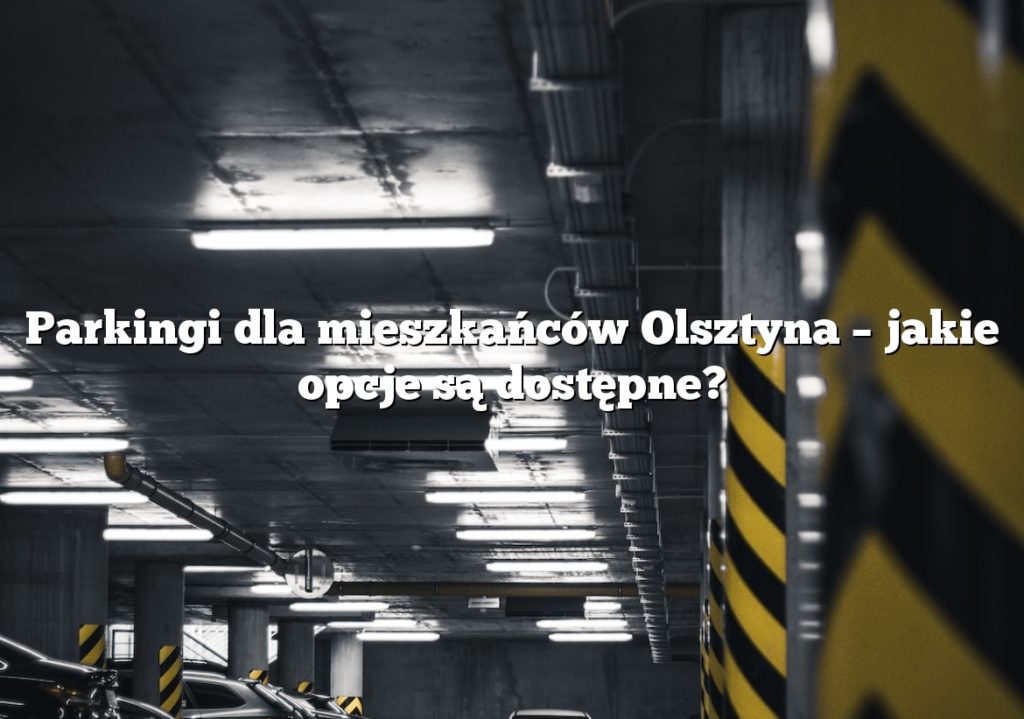 Parkingi dla mieszkańców Olsztyna – jakie opcje są dostępne?