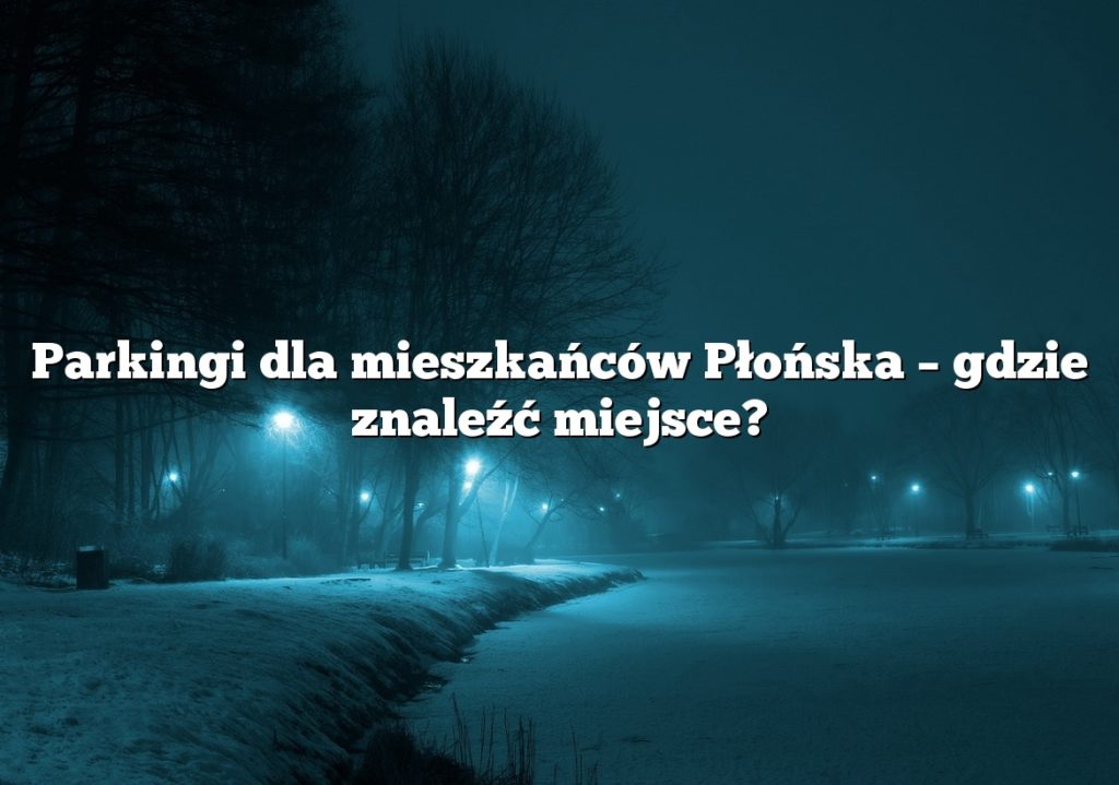 Parkingi dla mieszkańców Płońska – gdzie znaleźć miejsce?