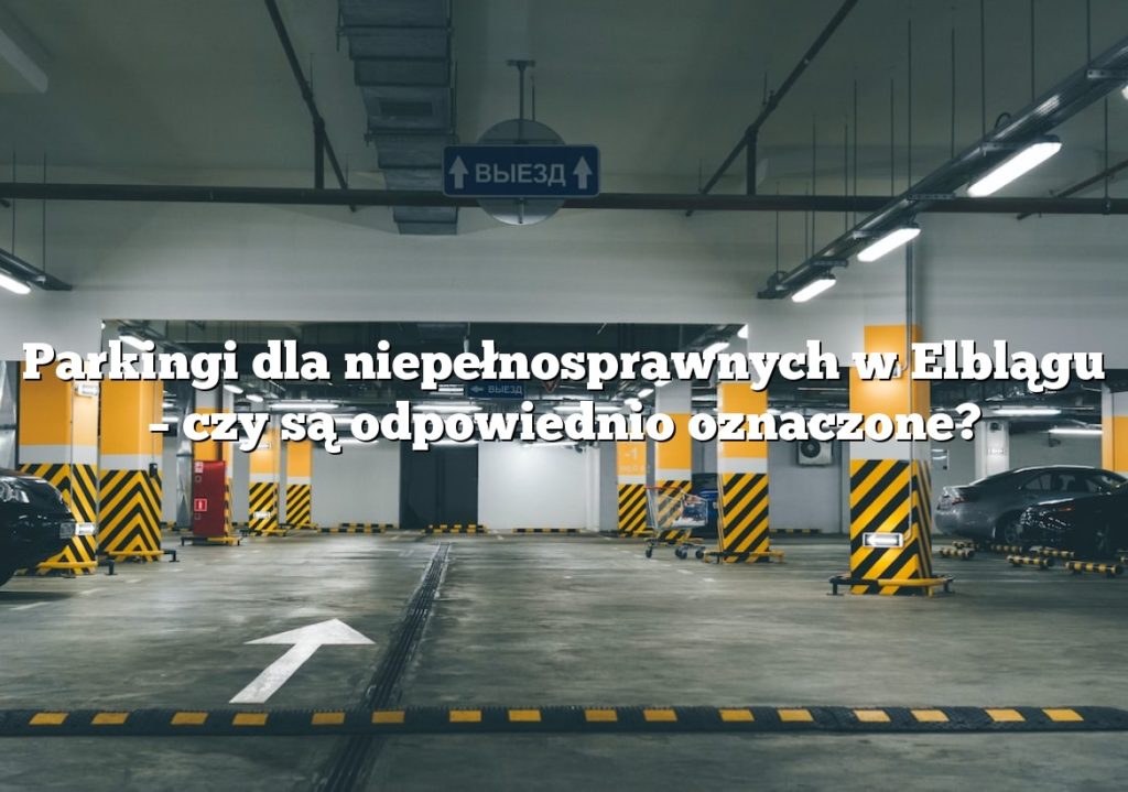 Parkingi dla niepełnosprawnych w Elblągu – czy są odpowiednio oznaczone?