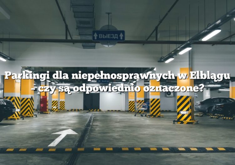 Parkingi dla niepełnosprawnych w Elblągu – czy są odpowiednio oznaczone?