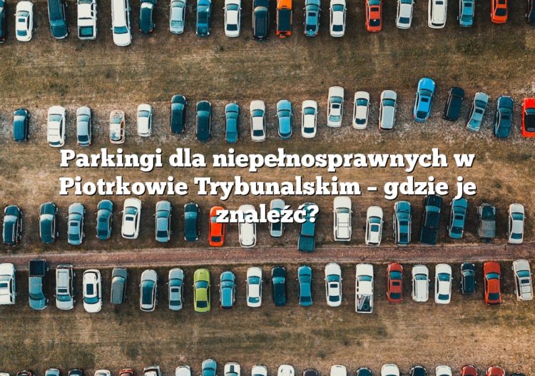 Parkingi dla niepełnosprawnych w Piotrkowie Trybunalskim – gdzie je znaleźć?