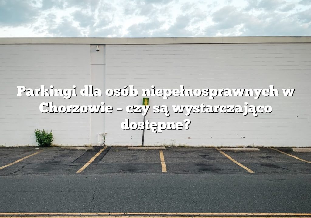 Parkingi dla osób niepełnosprawnych w Chorzowie – czy są wystarczająco dostępne?