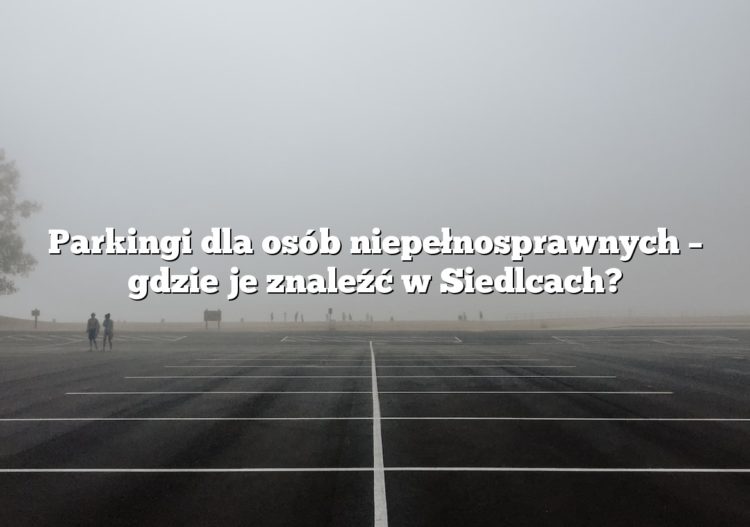 Parkingi dla osób niepełnosprawnych – gdzie je znaleźć w Siedlcach?