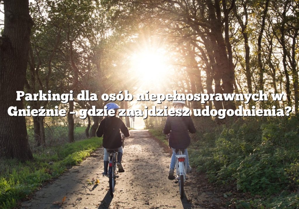 Parkingi dla osób niepełnosprawnych w Gnieźnie – gdzie znajdziesz udogodnienia?