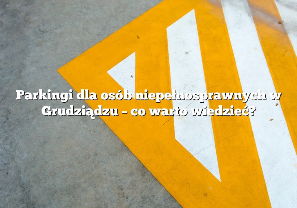 Parkingi dla osób niepełnosprawnych w Grudziądzu – co warto wiedzieć?