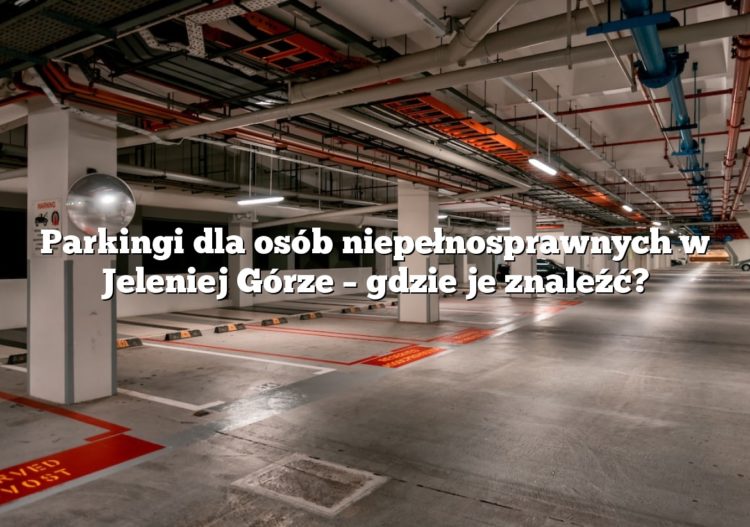 Parkingi dla osób niepełnosprawnych w Jeleniej Górze – gdzie je znaleźć?