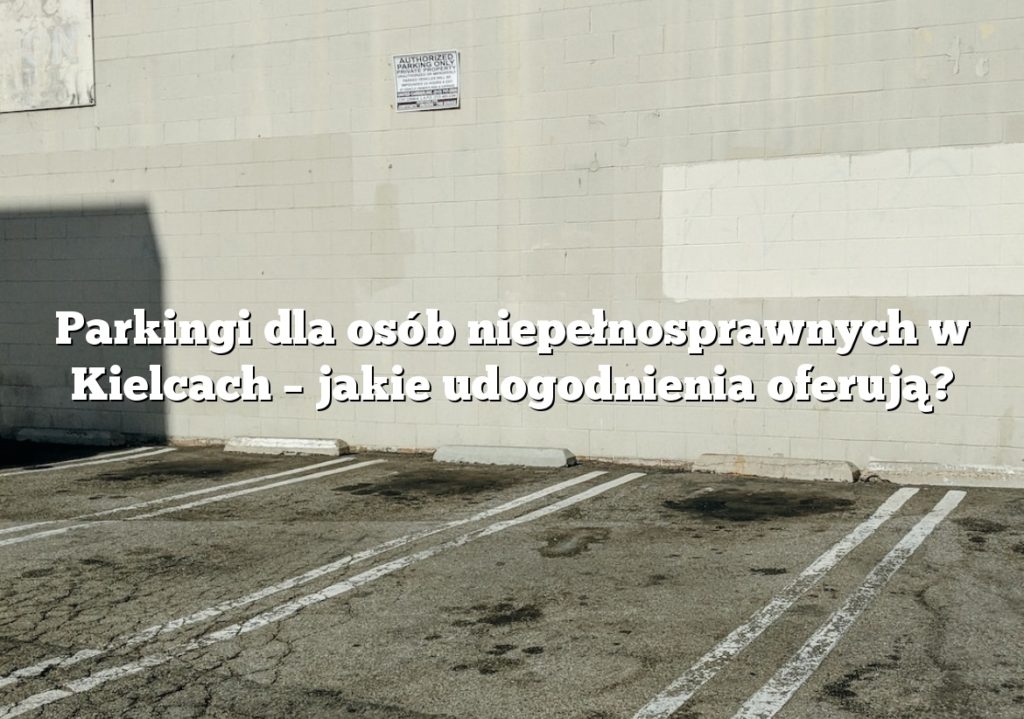 Parkingi dla osób niepełnosprawnych w Kielcach – jakie udogodnienia oferują?